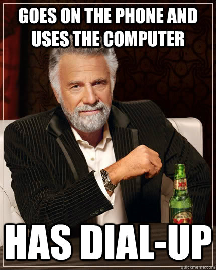 GOES ON THE PHONE AND USES THE COMPUTER Has dial-up - GOES ON THE PHONE AND USES THE COMPUTER Has dial-up  The Most Interesting Man In The World