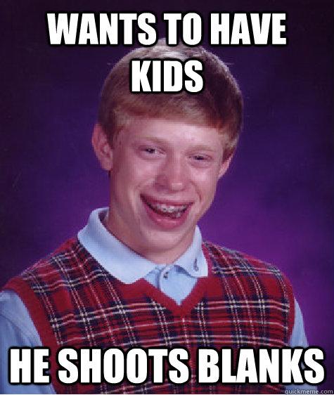 Wants to have kids He shoots blanks  Bad Luck Brian