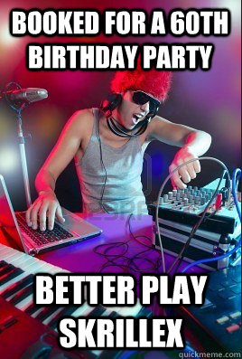 booked for a 60th birthday party better play skrillex - booked for a 60th birthday party better play skrillex  Inexperienced DJ