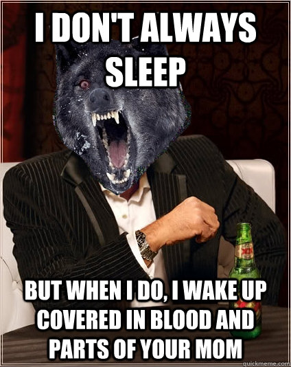 I don't always sleep But when i do, i wake up covered in blood and parts of your mom  The Most Interesting Insanity Wolf in the World