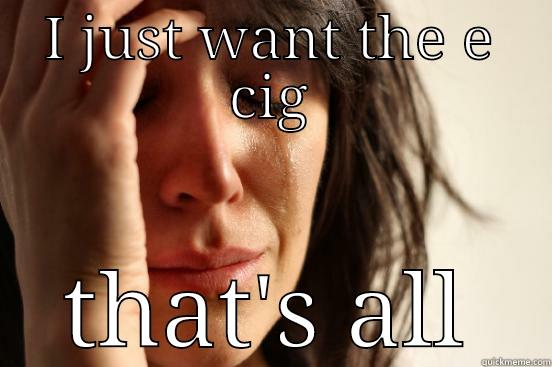 fahboubdygnnc gg - I JUST WANT THE E CIG THAT'S ALL First World Problems