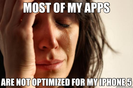 MOST OF MY APPS ARE NOT OPTIMIZED FOR MY IPHONE 5 - MOST OF MY APPS ARE NOT OPTIMIZED FOR MY IPHONE 5  First World Problems