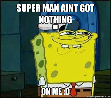 Super Man Aint Got Nothing On Me :D  Spongebob