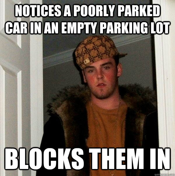 Notices a poorly parked car in an empty parking lot blocks them in - Notices a poorly parked car in an empty parking lot blocks them in  Scumbag Steve