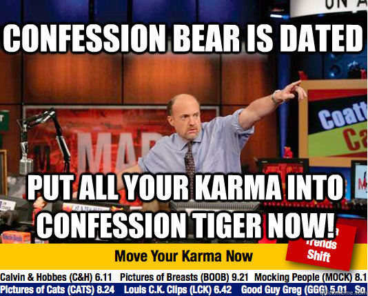 Confession bear is dated put all your karma into confession tiger now! - Confession bear is dated put all your karma into confession tiger now!  Mad Karma with Jim Cramer