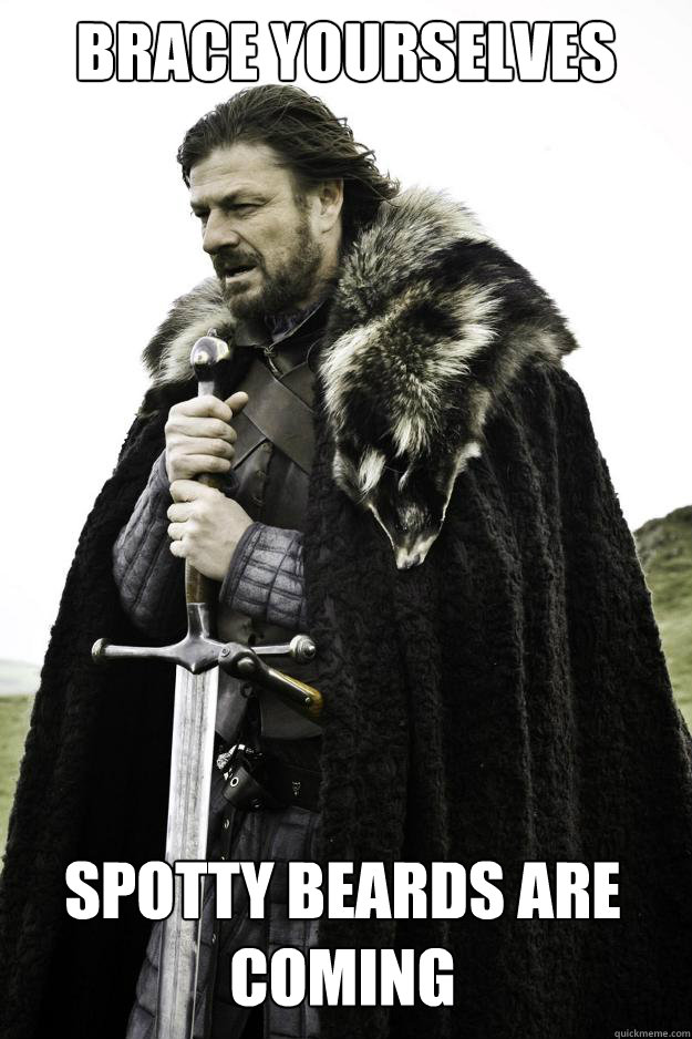 brace yourselves  spotty beards are coming  Winter is coming