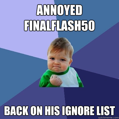 Annoyed finalflash50 Back on his ignore list  Success Kid