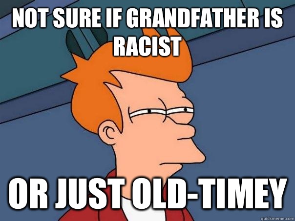 Not sure if grandfather is racist Or just old-timey  Futurama Fry