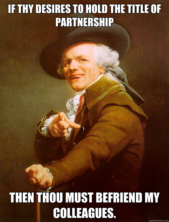 If thy desires to hold the title of partnership then thou must befriend my colleagues. - If thy desires to hold the title of partnership then thou must befriend my colleagues.  Joseph Ducreux