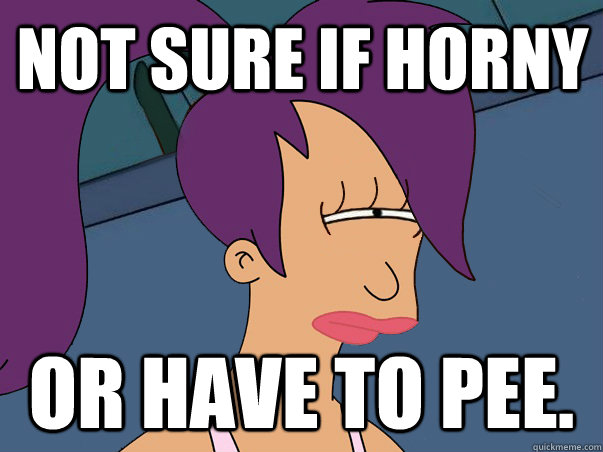 Not sure if horny or have to pee.  Leela Futurama