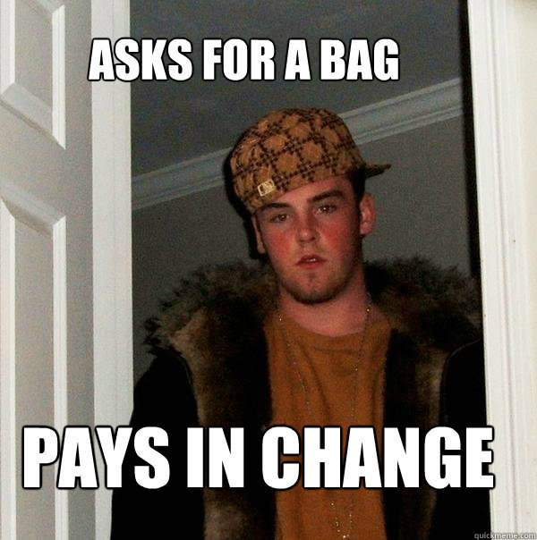 asks for a bag pays in change - asks for a bag pays in change  Scumbag Steve