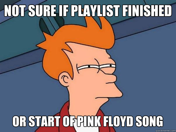 Not sure if playlist finished Or start of pink floyd song  Futurama Fry