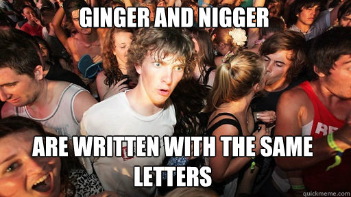 ginger and nigger are written with the same letters  Sudden Clarity Clarence