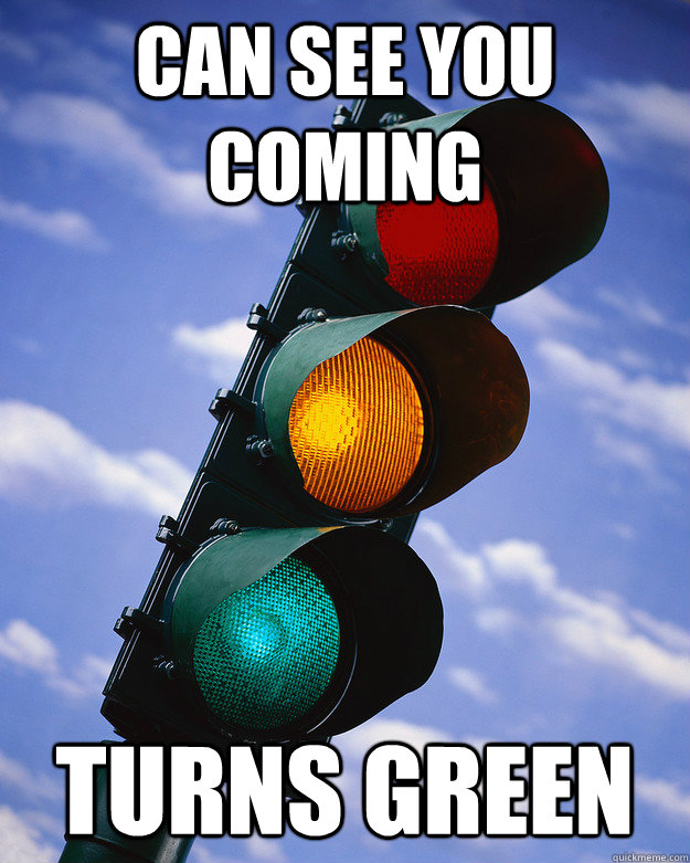 can see you coming turns green  Good Guy Traffic Light