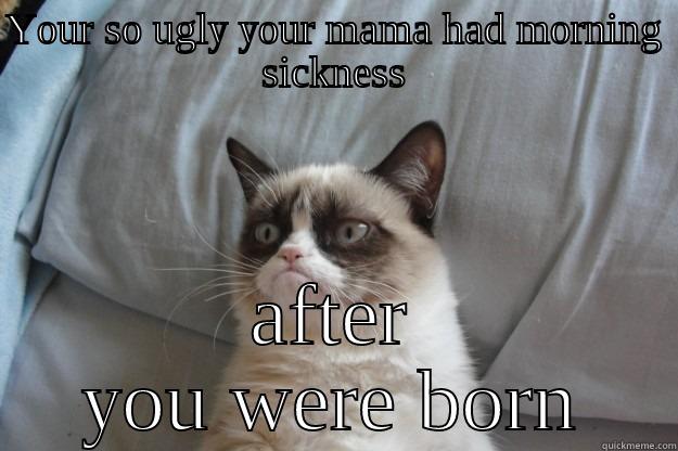 Your Mama - YOUR SO UGLY YOUR MAMA HAD MORNING SICKNESS AFTER YOU WERE BORN Grumpy Cat