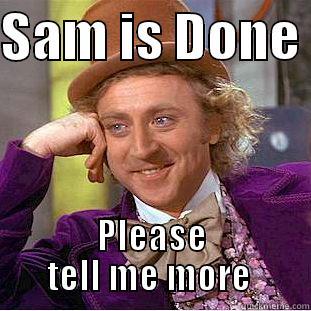 SAM IS DONE  PLEASE TELL ME MORE  Condescending Wonka