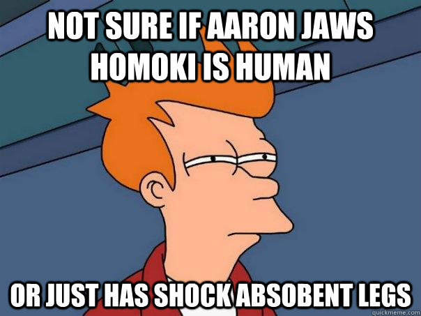 Not sure if Aaron Jaws Homoki is human or just has shock absobent legs  Futurama Fry