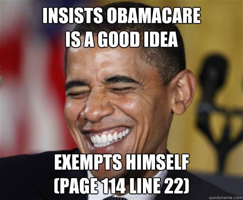 Insists obamacare 
is a good IDEA EXEMPTS HIMSELF 
(page 114 line 22)  Scumbag Obama