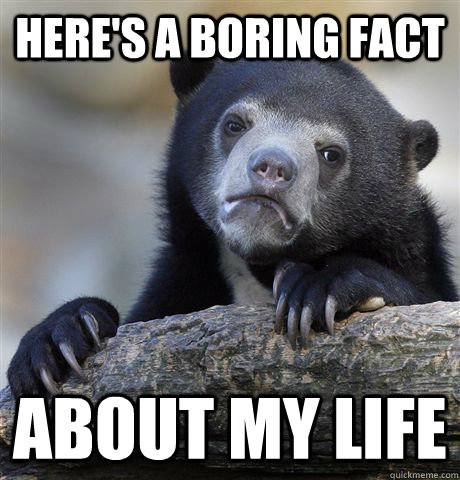 Here's a boring fact about my life  Confession Bear