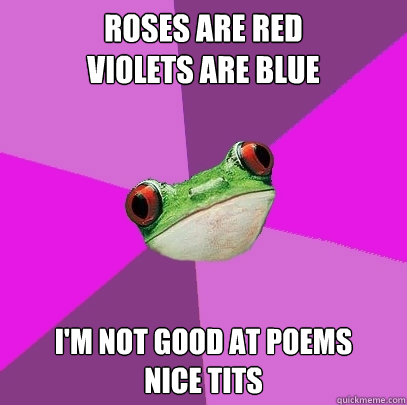 Roses are red
Violets are blue I'm not good at poems
nice tits - Roses are red
Violets are blue I'm not good at poems
nice tits  Foul Bachelorette Frog