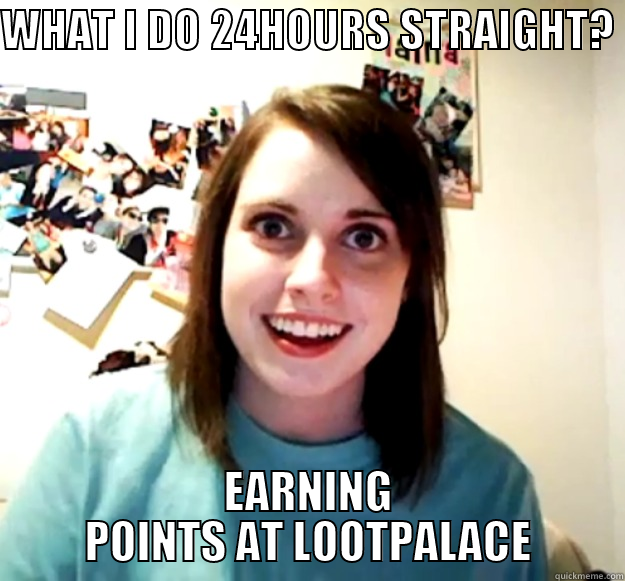 WHAT I DO 24HOURS STRAIGHT? EARNING POINTS AT LOOTPALACE Overly Attached Girlfriend