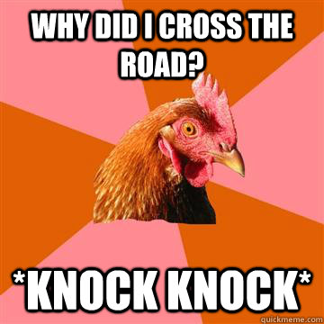 Why did I cross the road? *knock knock*  Anti-Joke Chicken