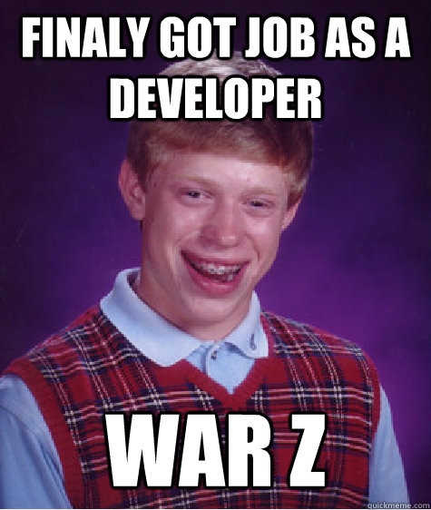 Finaly got job as a Developer War Z - Finaly got job as a Developer War Z  Bad Luck Brian