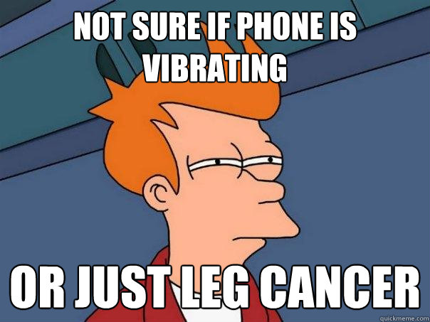 not sure if phone is vibrating or just leg cancer  Futurama Fry