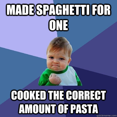 Made spaghetti for one cooked the correct amount of pasta  Success Kid