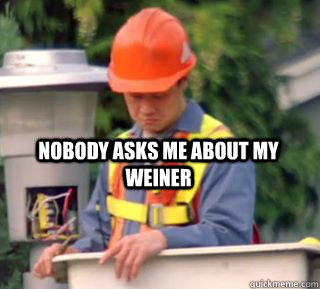 Nobody asks me about my weiner - Nobody asks me about my weiner  Nobody pays me in gum