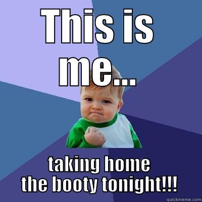 THIS IS ME... TAKING HOME THE BOOTY TONIGHT!!! Success Kid