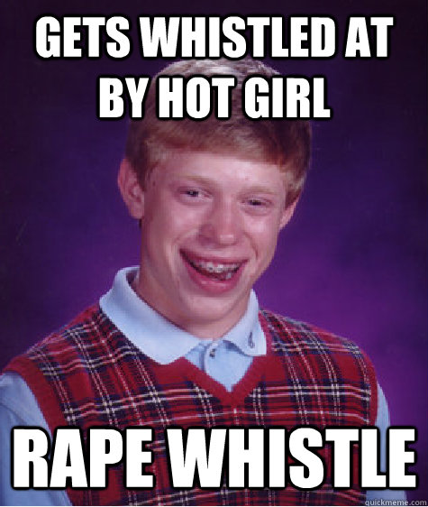 gets whistled at by hot girl rape whistle - gets whistled at by hot girl rape whistle  Bad Luck Brian