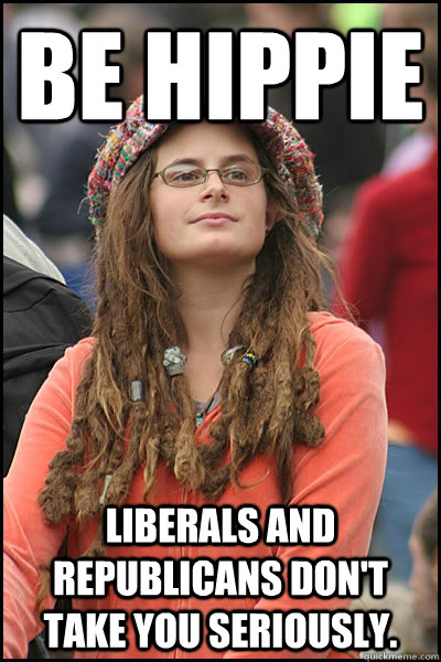 Be Hippie Liberals and Republicans don't take you seriously.  College Liberal