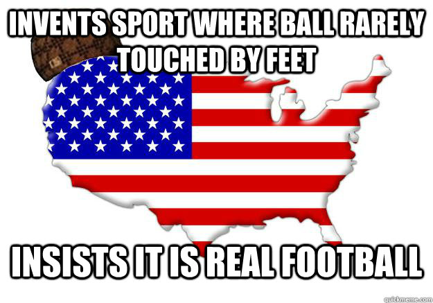 Invents sport where ball rarely touched by feet Insists it is real football  Scumbag america