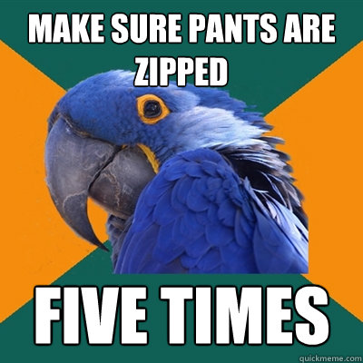 make sure pants are zipped five times - make sure pants are zipped five times  Paranoid Parrot