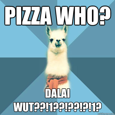 Pizza who?  Dalai wut??!1??!??!?!1?  Linguist Llama