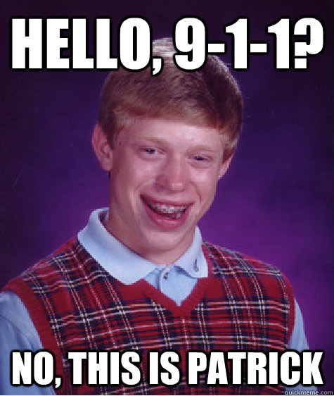 Hello, 9-1-1? No, this is Patrick  Bad Luck Brian