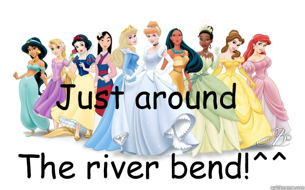 Just around The river bend!^^  disney princesses