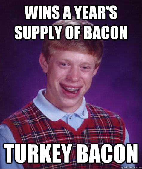 Wins A year's supply of bacon Turkey Bacon - Wins A year's supply of bacon Turkey Bacon  Bad Luck Brian