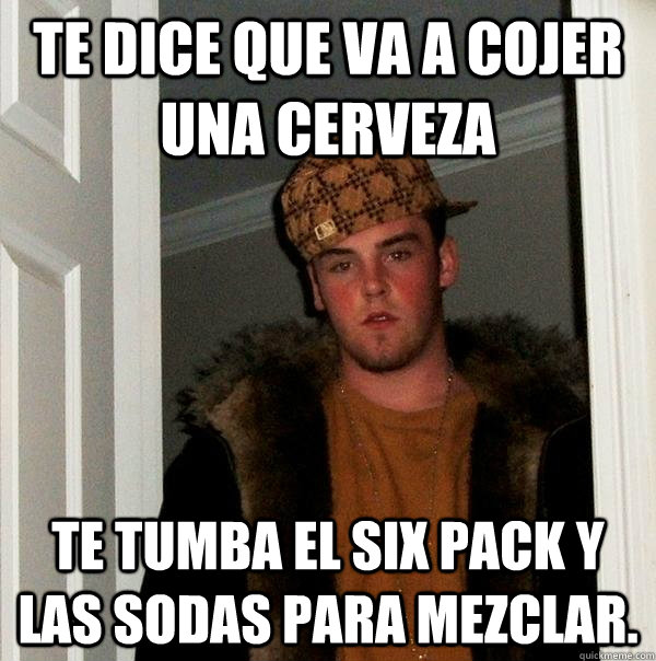 Te dice que va a cojer una cerveza te tumba el six pack y las sodas para mezclar. - Te dice que va a cojer una cerveza te tumba el six pack y las sodas para mezclar.  Scumbag Steve