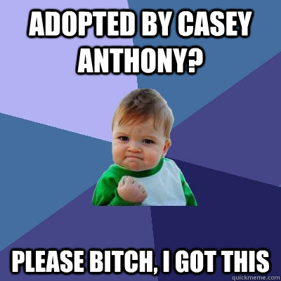 Adopted by casey anthony? please bitch, i got this  Success Kid