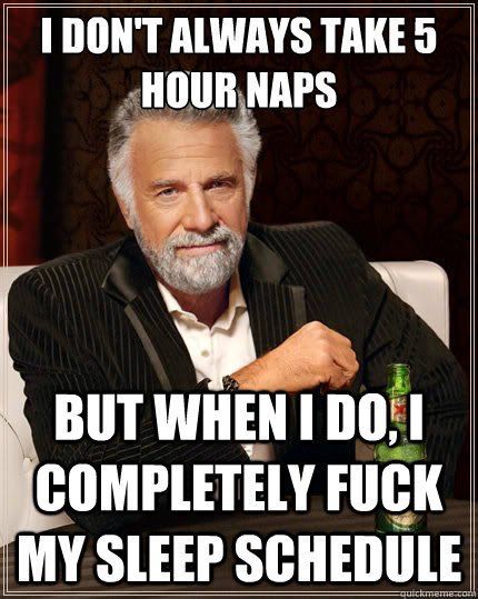 I don't always take 5 hour naps But when i do, I completely fuck my sleep schedule  The Most Interesting Man In The World