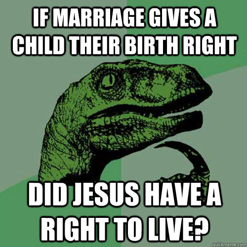 If marriage gives a child their birth right did jesus have a right to live?  Philosoraptor