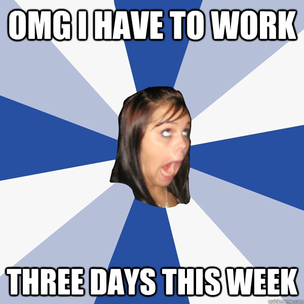 omg i have to work three days this week - omg i have to work three days this week  Annoying Facebook Girl