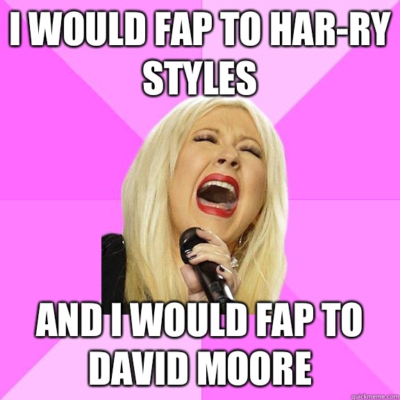 I would fap to har-ry styles And i would fap to david moore  Wrong Lyrics Christina