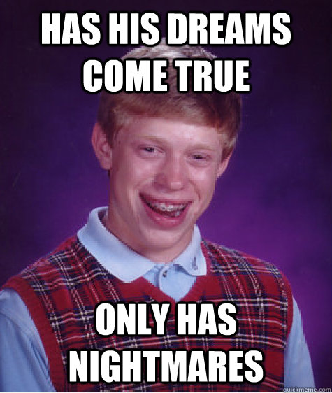 Has His Dreams Come True only has nightmares  Bad Luck Brian