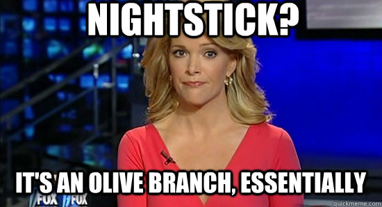 nightstick? It's an olive branch, essentially  essentially megyn kelly