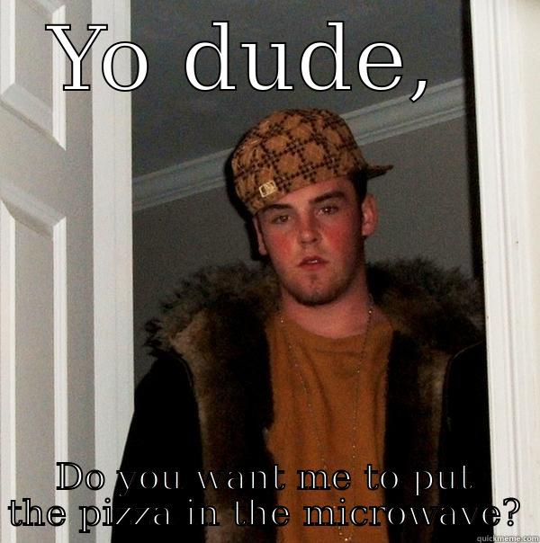 Yo dude. - YO DUDE,  DO YOU WANT ME TO PUT THE PIZZA IN THE MICROWAVE? Scumbag Steve