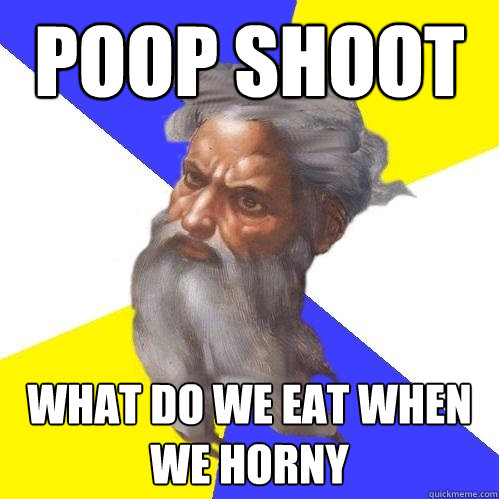 poop shoot what do we eat when we horny  Advice God