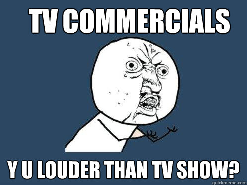 tv commercials y u louder than tv show?  Y U No